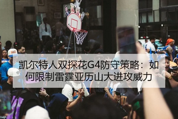 凯尔特人双探花G4防守策略：如何限制雷霆亚历山大进攻威力